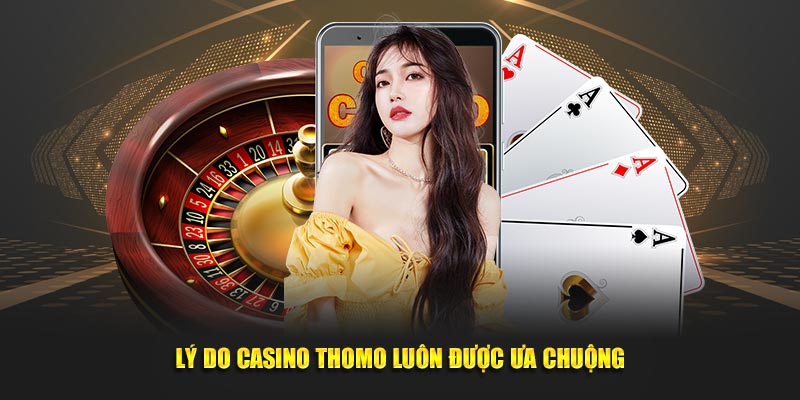 Lý do Casino Thomo luôn được ưa chuộng