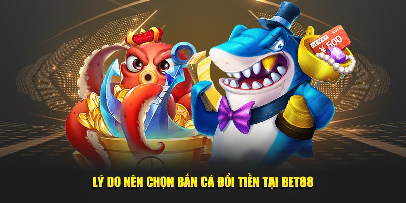 Lý do nên chọn bắn cá đổi tiền tại BET88