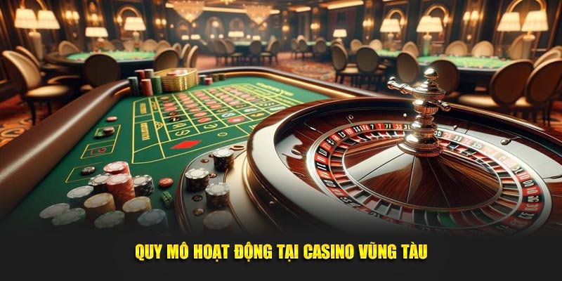 Quy mô hoạt động tại Casino Vũng Tàu