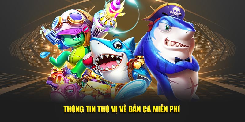 Thông tin thú vị về bắn cá miễn phí 