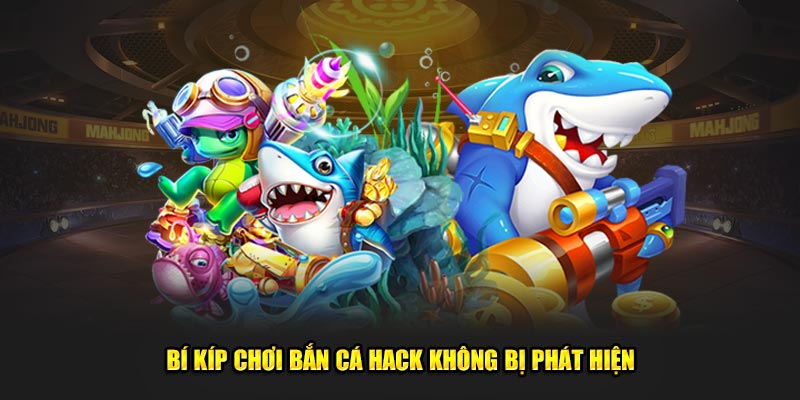 Bí kíp chơi hack bắn cá không bị phát hiện