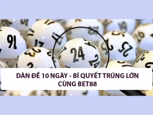 Dàn Đề 10 Ngày - Bí Kíp Lập Dàn Lô Trúng Lớn Đổi Đời Từ BET88