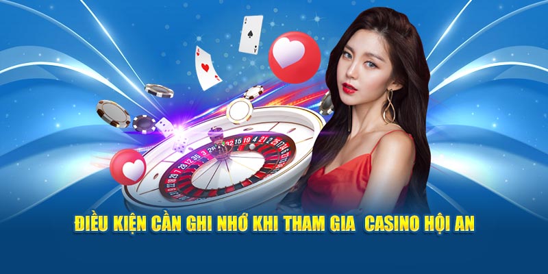 Điều kiện cần ghi nhớ khi tham gia Casino Hội An