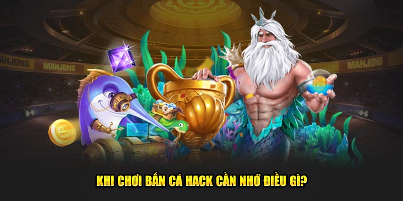 Khi chơi bắn cá hack cần nhớ điều gì?