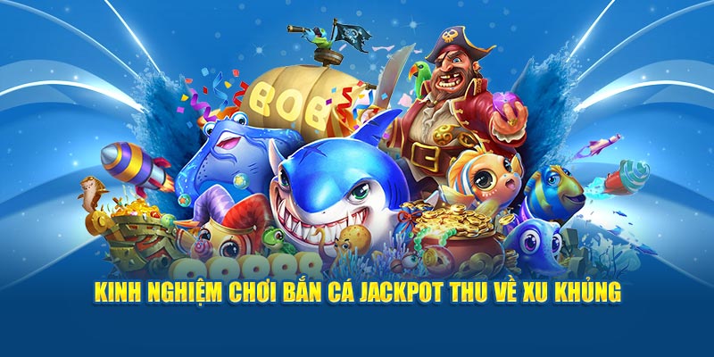 Kinh nghiệm chơi bắn cá Jackpot thu về xu khủng