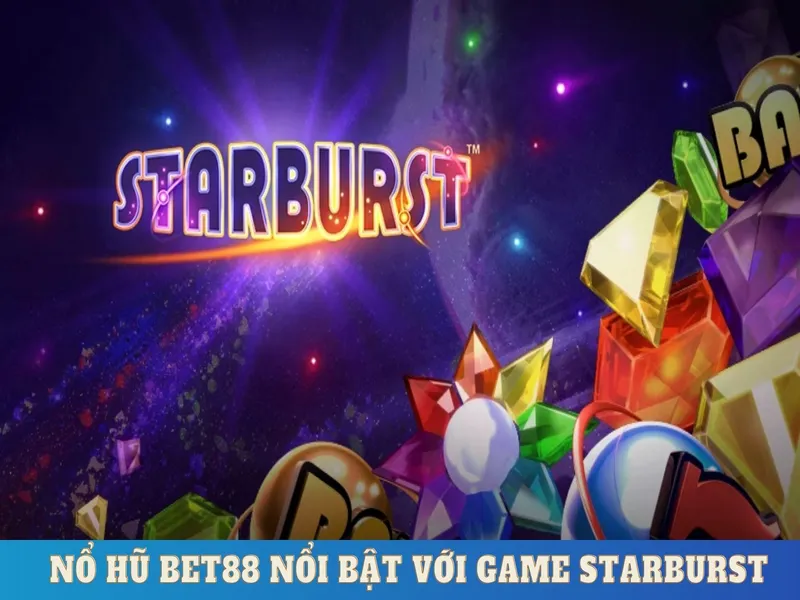 Nổ hũ Bet88 nổi bật với game Starburst 