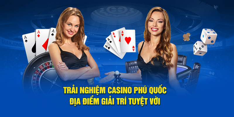 Trải Nghiệm Casino Phú Quốc – Địa Điểm Giải Trí Tuyệt Vời