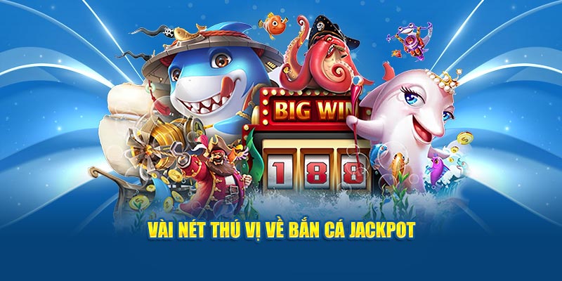 Vài nét thú vị về bắn cá Jackpot